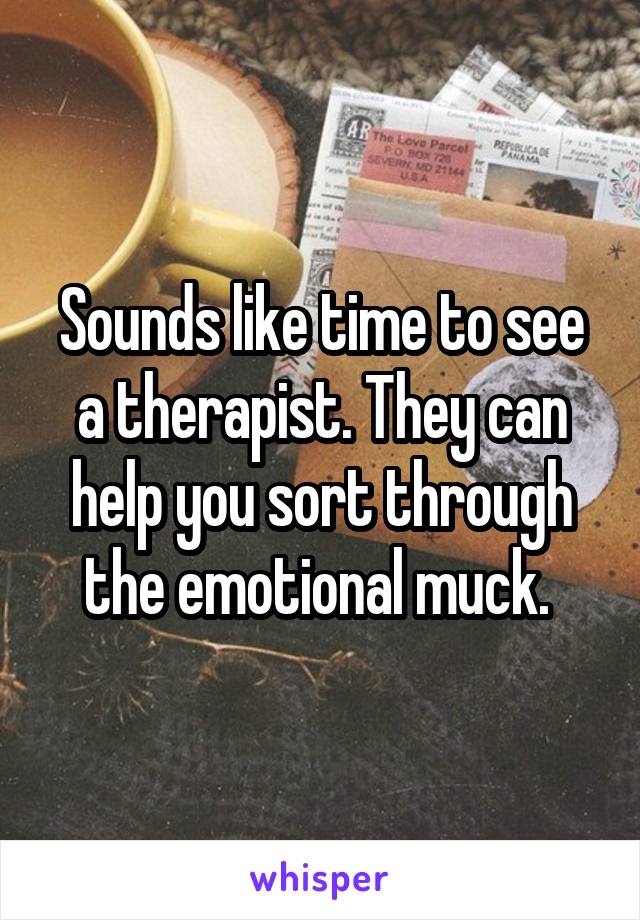 Sounds like time to see a therapist. They can help you sort through the emotional muck. 