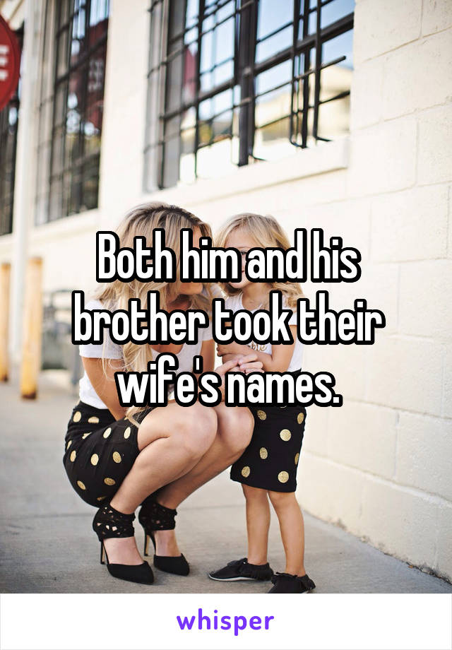 Both him and his brother took their wife's names.