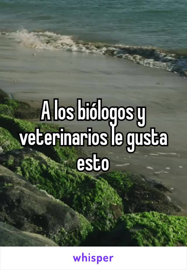 A los biólogos y veterinarios le gusta esto