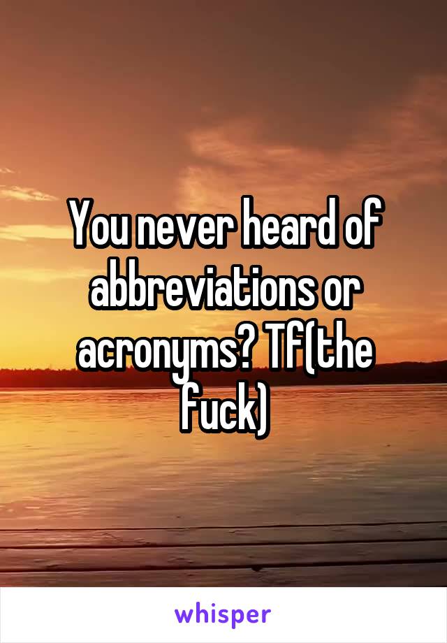 You never heard of abbreviations or acronyms? Tf(the fuck)