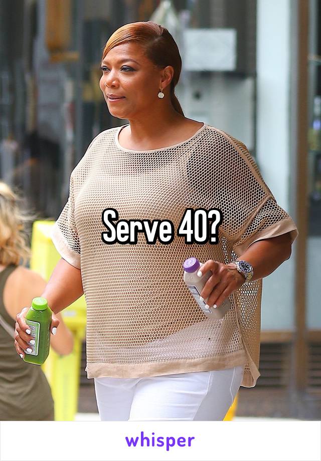 Serve 40?