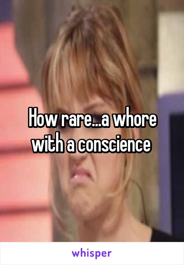 How rare...a whore with a conscience 