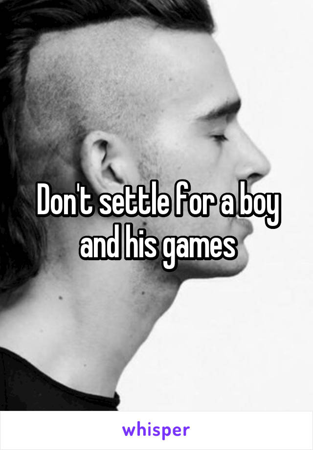 Don't settle for a boy and his games