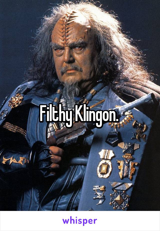 Filthy Klingon. 