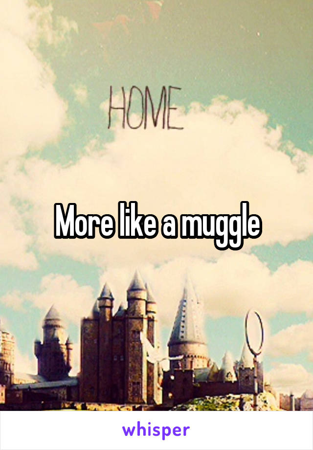 More like a muggle