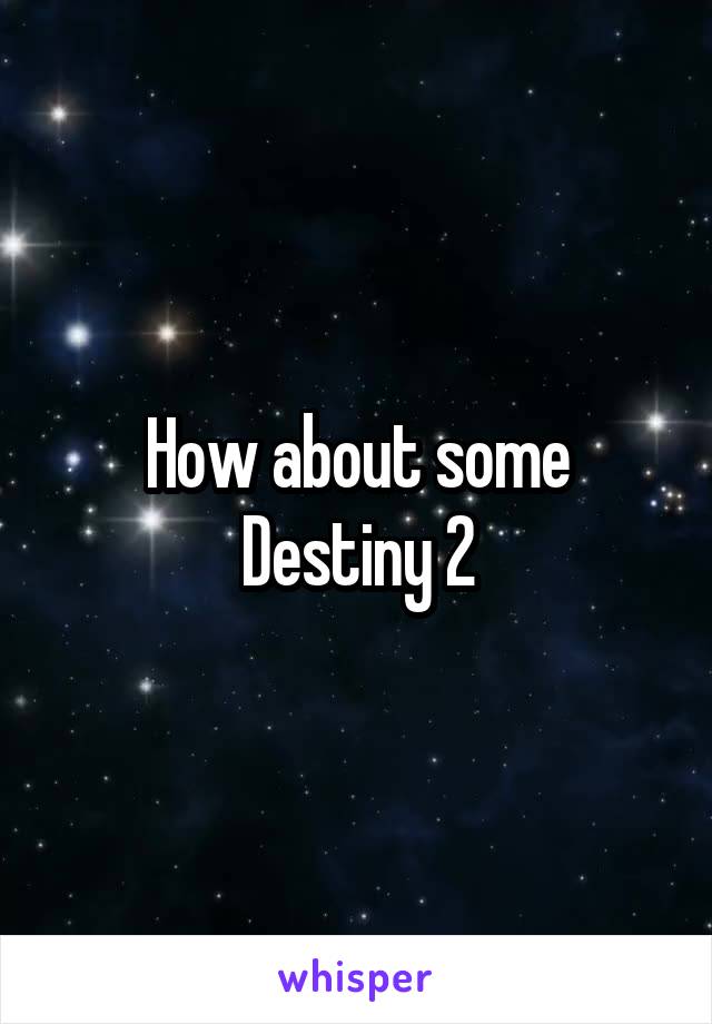 How about some Destiny 2