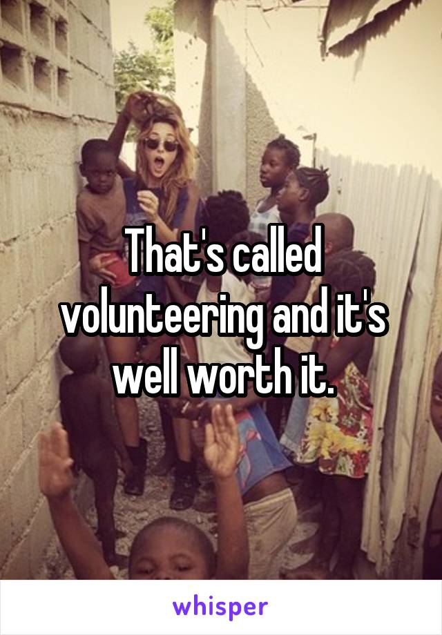 That's called volunteering and it's well worth it.