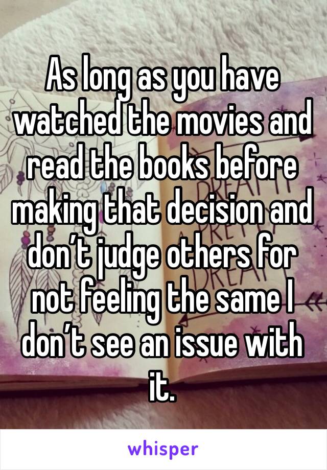 As long as you have watched the movies and read the books before making that decision and don’t judge others for not feeling the same I don’t see an issue with it. 