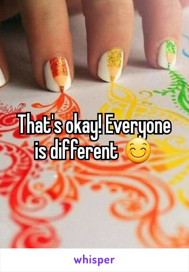 That's okay! Everyone is different 😊