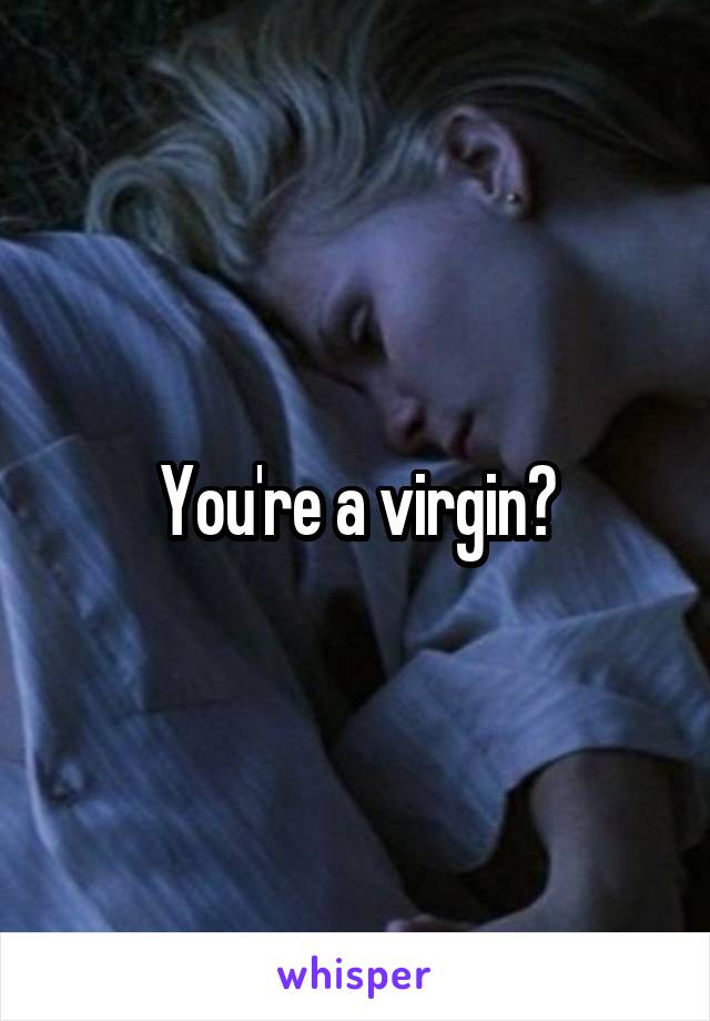 You're a virgin?