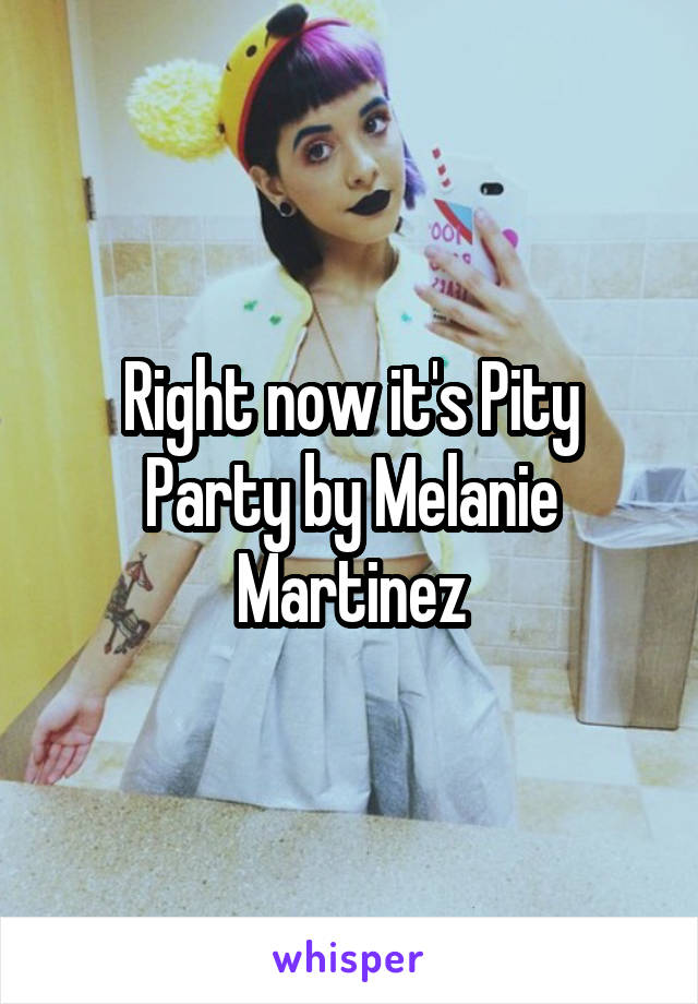 Right now it's Pity Party by Melanie Martinez