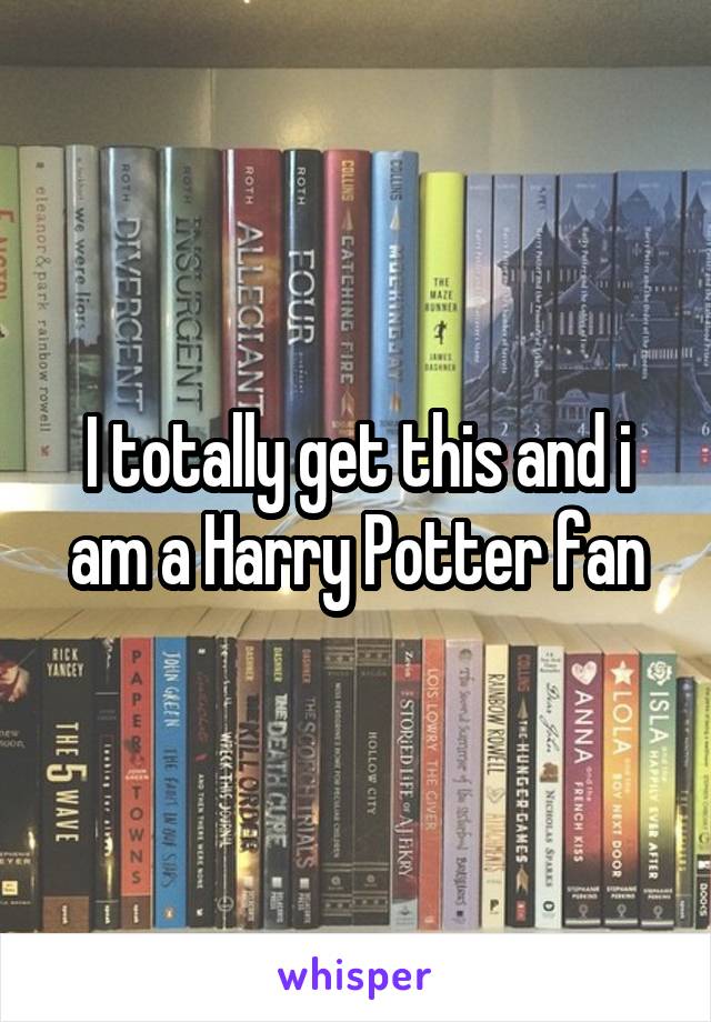 I totally get this and i am a Harry Potter fan