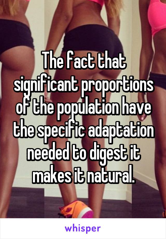 The fact that significant proportions of the population have the specific adaptation needed to digest it makes it natural.