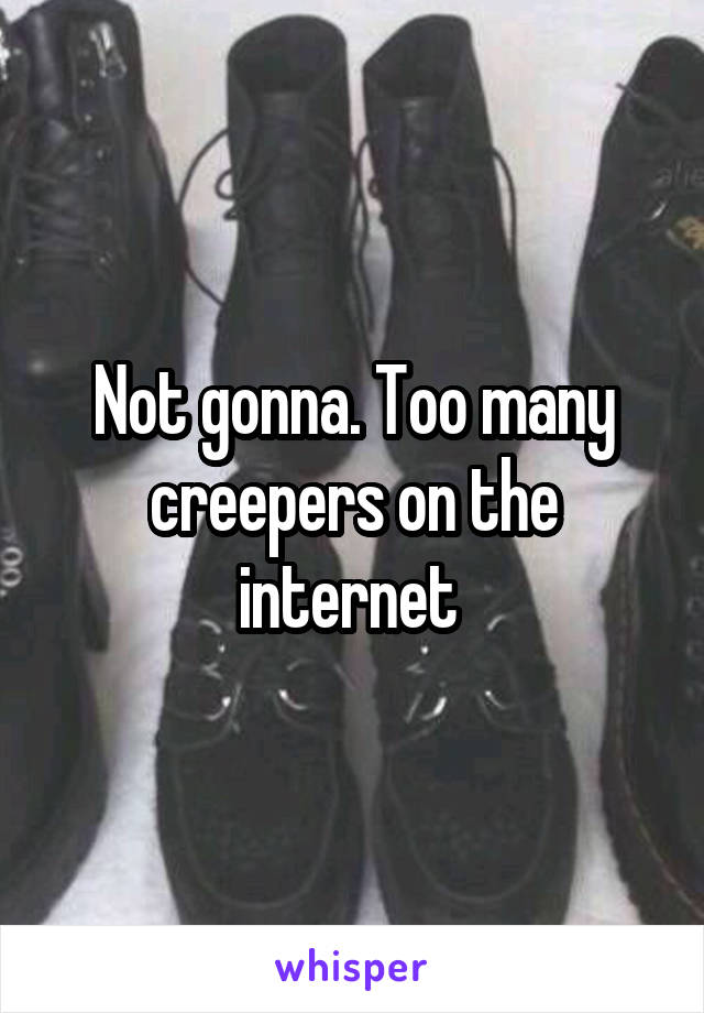 Not gonna. Too many creepers on the internet 