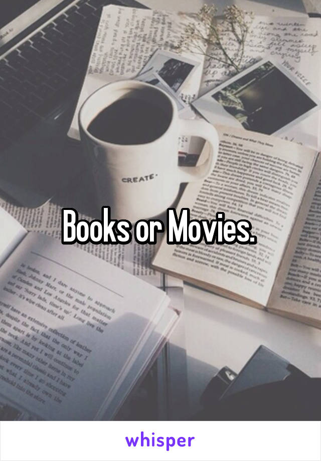 Books or Movies. 