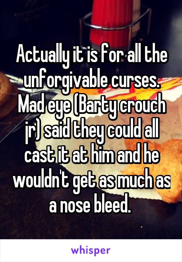 Actually it is for all the unforgivable curses. Mad eye (Barty crouch jr) said they could all cast it at him and he wouldn't get as much as a nose bleed. 