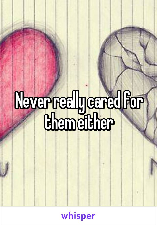 Never really cared for them either