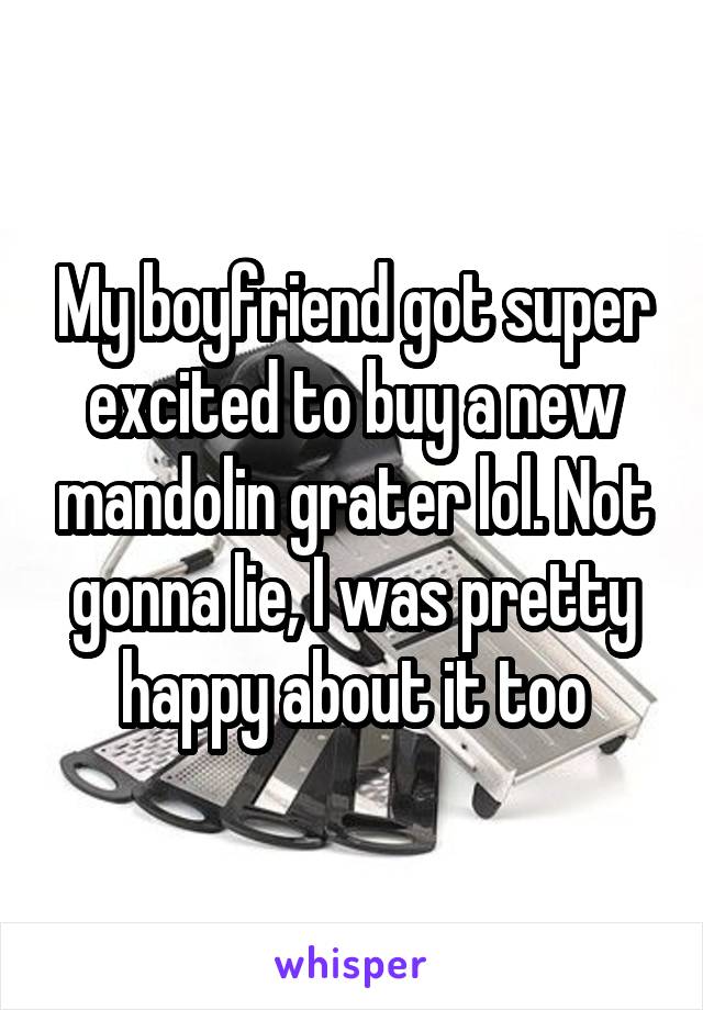 My boyfriend got super excited to buy a new mandolin grater lol. Not gonna lie, I was pretty happy about it too