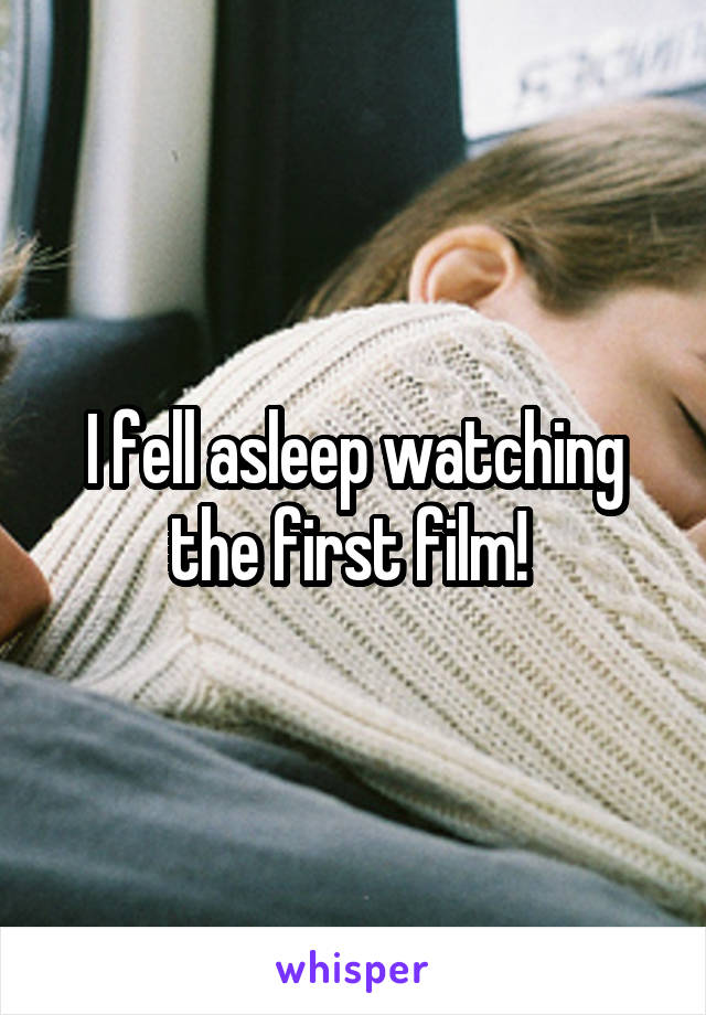 I fell asleep watching the first film! 