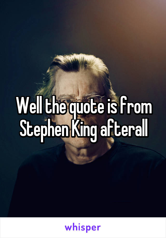 Well the quote is from Stephen King afterall