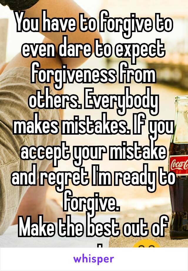 You have to forgive to even dare to expect forgiveness from others. Everybody makes mistakes. If you accept your mistake and regret I'm ready to forgive. 
Make the best out of your marriage 😁