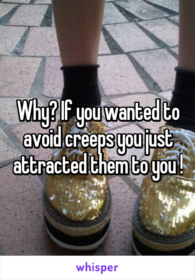 Why? If you wanted to avoid creeps you just attracted them to you !