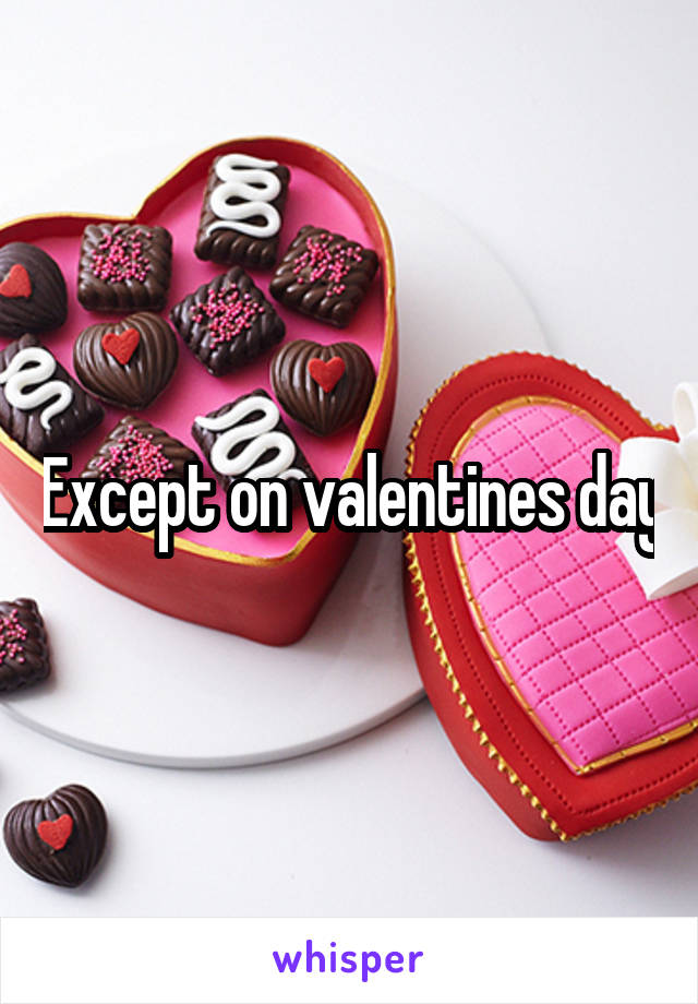 Except on valentines day