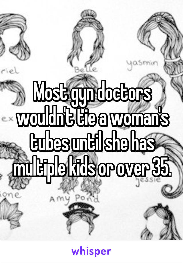 Most gyn doctors wouldn't tie a woman's tubes until she has multiple kids or over 35.