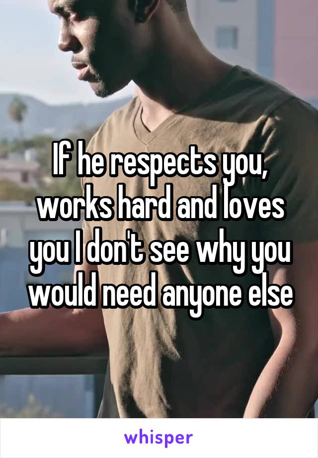 If he respects you, works hard and loves you I don't see why you would need anyone else