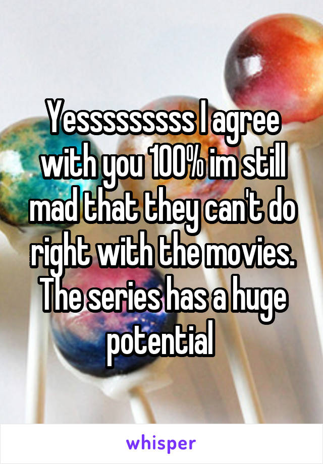 Yesssssssss I agree with you 100% im still mad that they can't do right with the movies. The series has a huge potential 