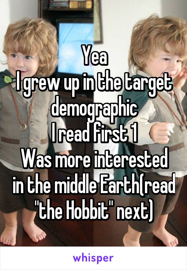 Yea
I grew up in the target demographic
I read first 1
Was more interested in the middle Earth(read "the Hobbit" next)