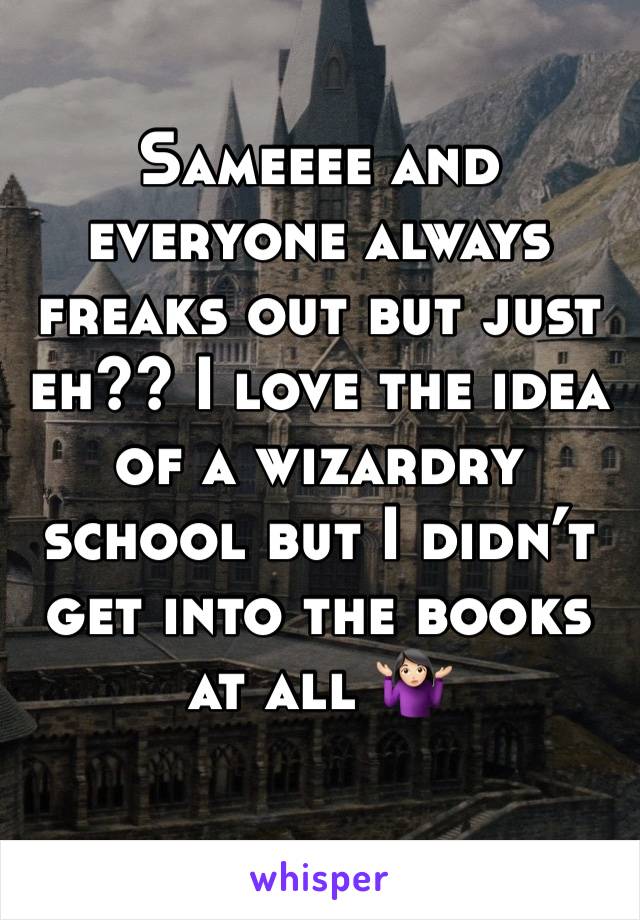 Sameeee and everyone always freaks out but just eh?? I love the idea of a wizardry school but I didn’t get into the books at all 🤷🏻‍♀️