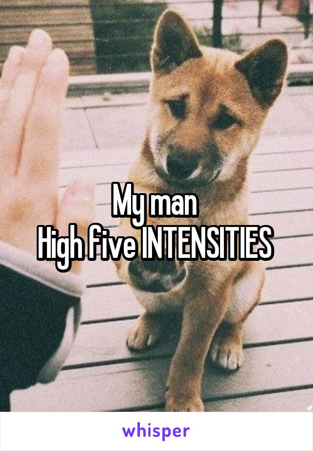 My man 
High five INTENSITIES 