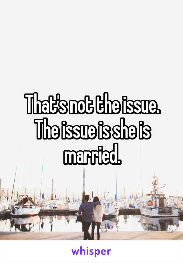 That's not the issue. The issue is she is married.