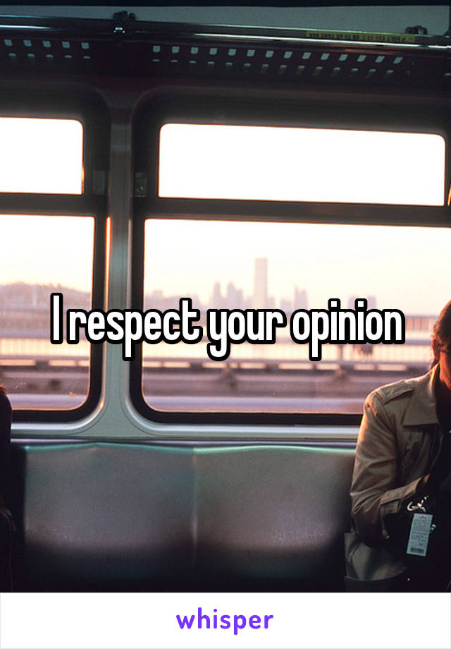 I respect your opinion