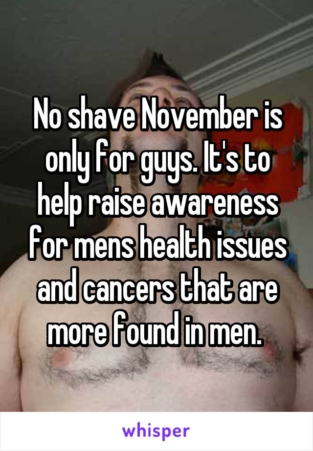 No shave November is only for guys. It's to help raise awareness for mens health issues and cancers that are more found in men. 