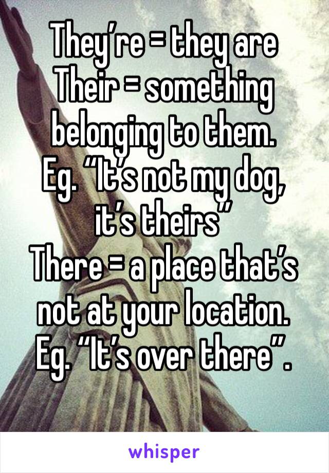 They’re = they are
Their = something belonging to them.
Eg. “It’s not my dog, it’s theirs”
There = a place that’s not at your location.
Eg. “It’s over there”.