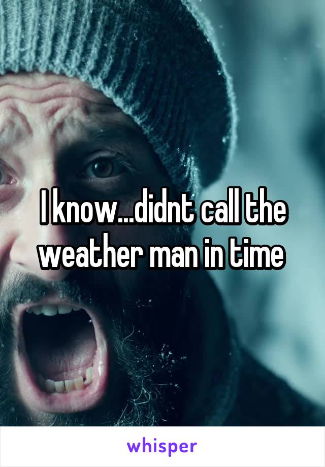 I know...didnt call the weather man in time 