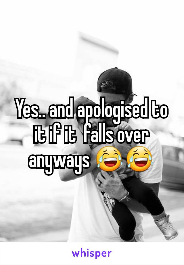 Yes.. and apologised to it if it  falls over anyways 😂😂