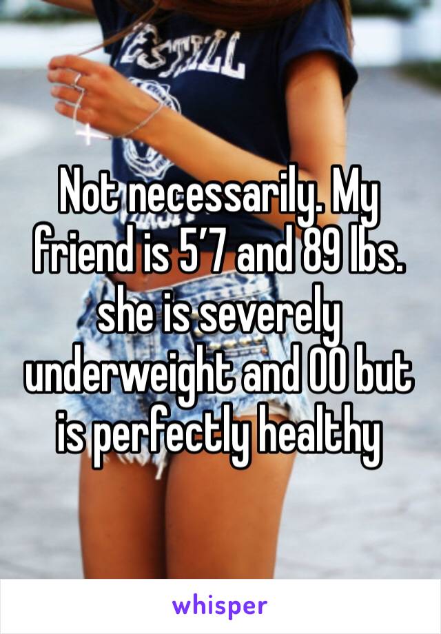 Not necessarily. My friend is 5’7 and 89 lbs. she is severely underweight and 00 but is perfectly healthy