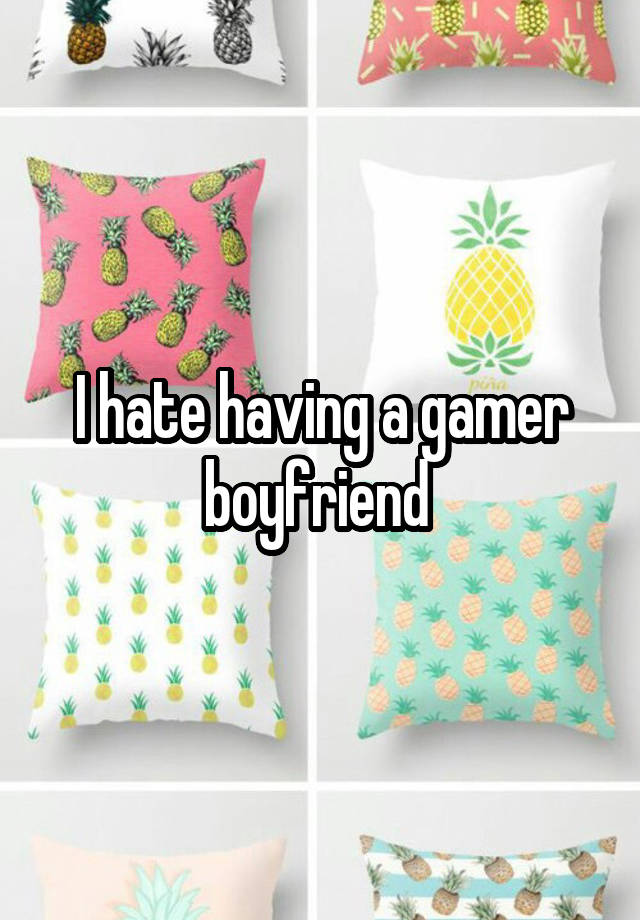 I hate having a gamer boyfriend 