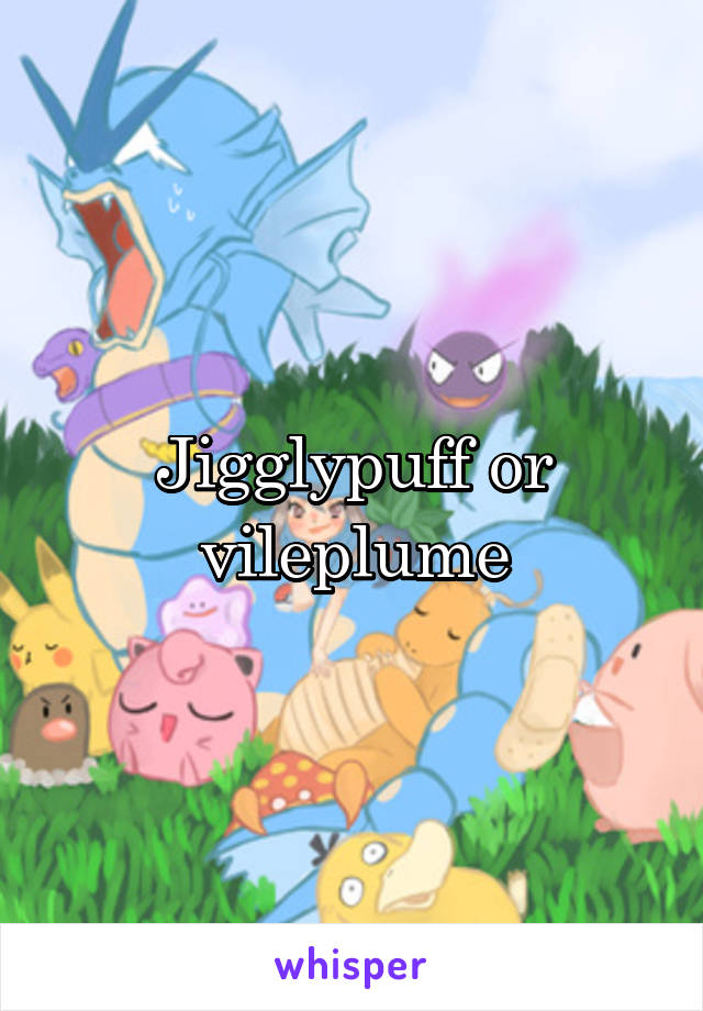 Jigglypuff or vileplume