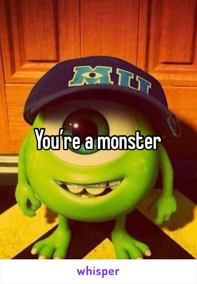 You’re a monster 