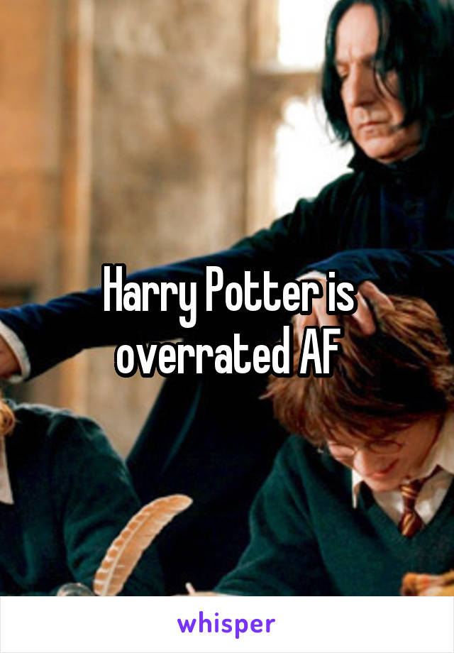 Harry Potter is overrated AF