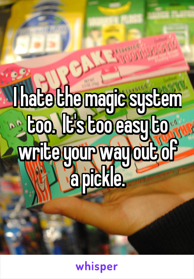 I hate the magic system too.  It's too easy to write your way out of a pickle.