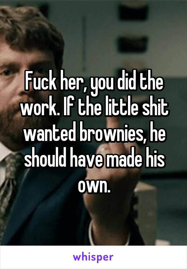 Fuck her, you did the work. If the little shit wanted brownies, he should have made his own.