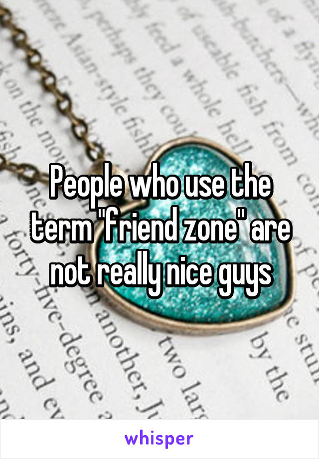 People who use the term "friend zone" are not really nice guys