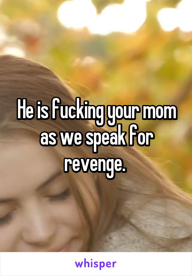 He is fucking your mom as we speak for revenge. 