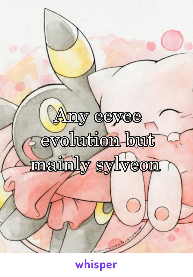 Any eevee evolution but mainly sylveon 