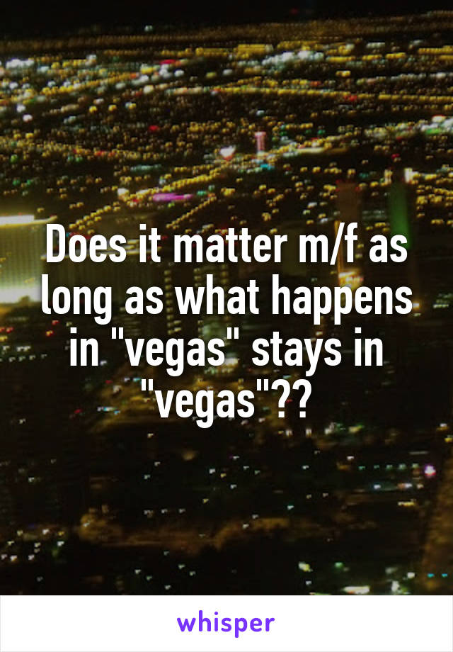 Does it matter m/f as long as what happens in "vegas" stays in "vegas"??